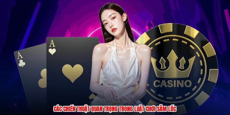 Các chiến thuật quan trọng trong luật chơi sâm lốc