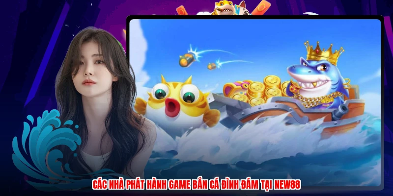 Các nhà phát hành game bắn cá đình đám tại NEW88