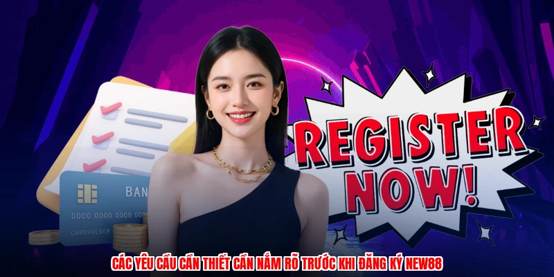 Các yêu cầu cần thiết cần nắm rõ trước khi đăng ký NEW88