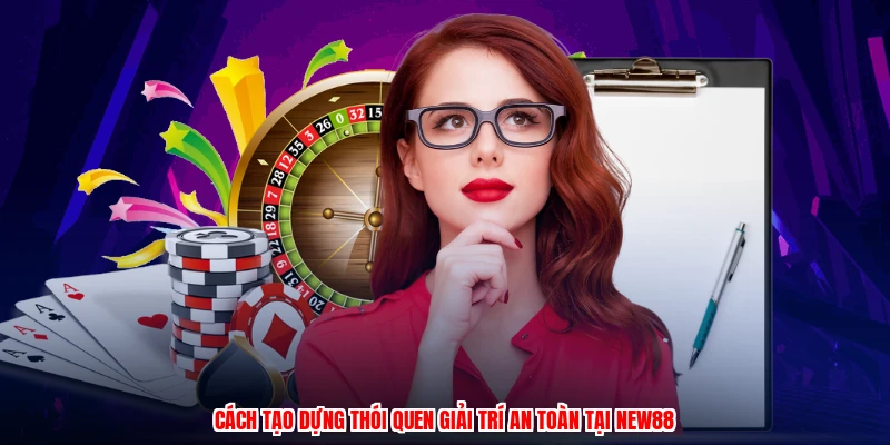 Cách tạo dựng thói quen giải trí an toàn tại NEW88