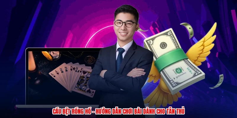 Cầu Bệt Rồng Hổ - Hướng Dẫn Chơi Bài Dành Cho Tân Thủ