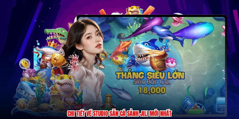 Chi tiết về studio săn cá sảnh JILI mới nhất