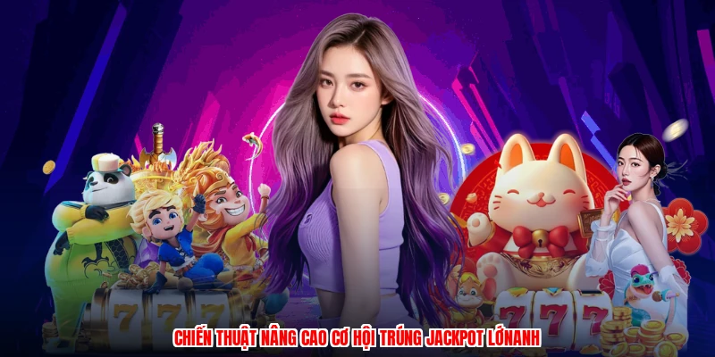 Chiến thuật nâng cao cơ hội trúng jackpot lớnanh