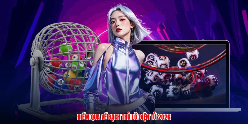 Điểm qua về bạch thủ lô điện tử 2026