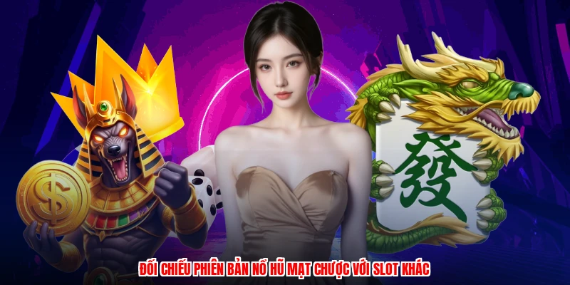 Đối chiếu phiên bản nổ hũ mạt chược với slot khác
