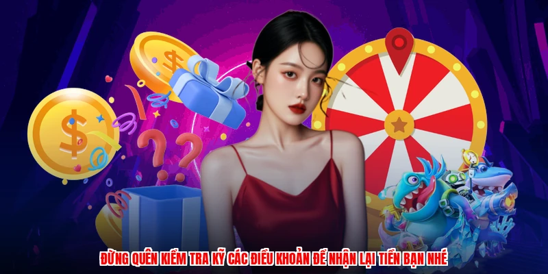 Đừng quên kiểm tra kỹ các điều khoản để nhận lại tiền bạn nhé