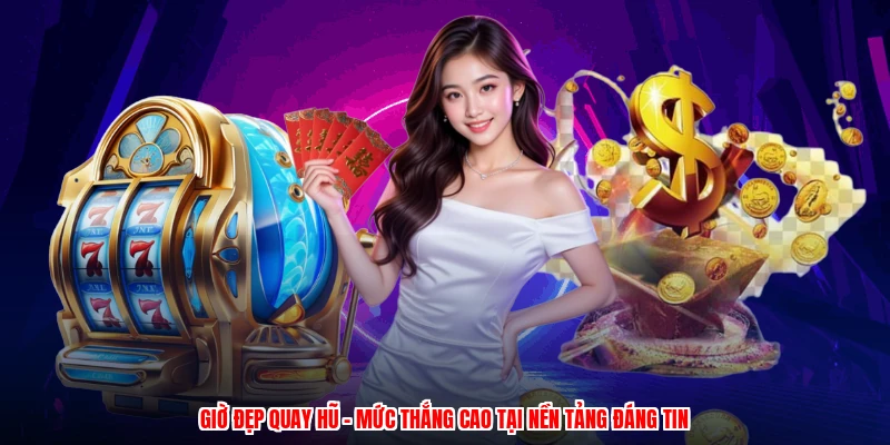 Giờ Đẹp Quay Hũ - Mức Thắng Cao Tại Nền Tảng Đáng Tin