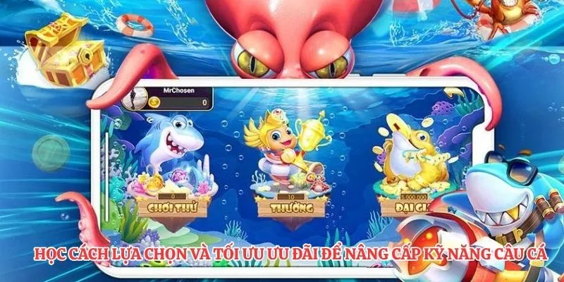 Học cách lựa chọn và tối ưu ưu đãi để nâng cấp kỹ năng câu cá 