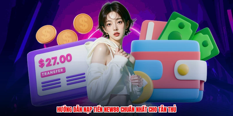 Hướng dẫn nạp tiền NEW88 chuẩn nhất cho tân thủ