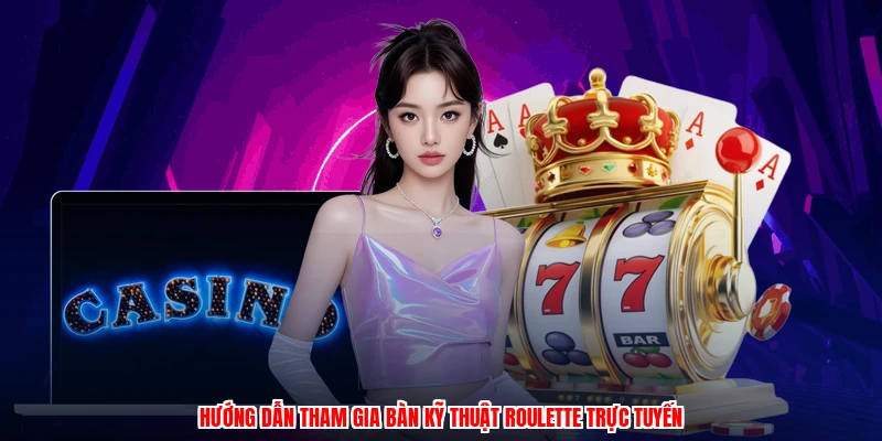 Hướng dẫn tham gia bàn kỹ thuật roulette trực tuyến