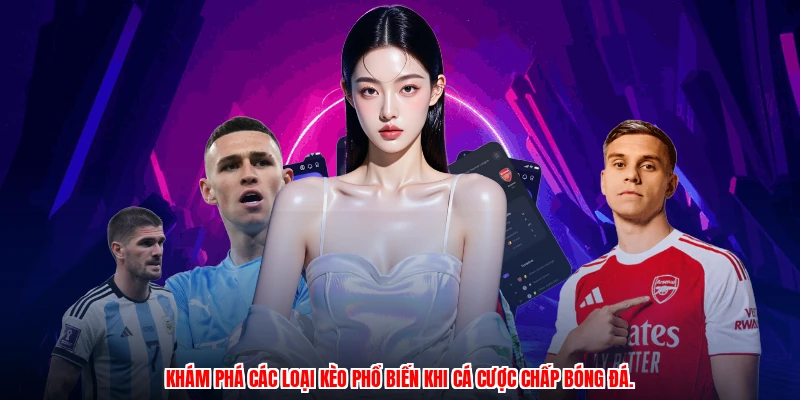 Khám phá các loại kèo phổ biến khi cá cược chấp bóng đá.