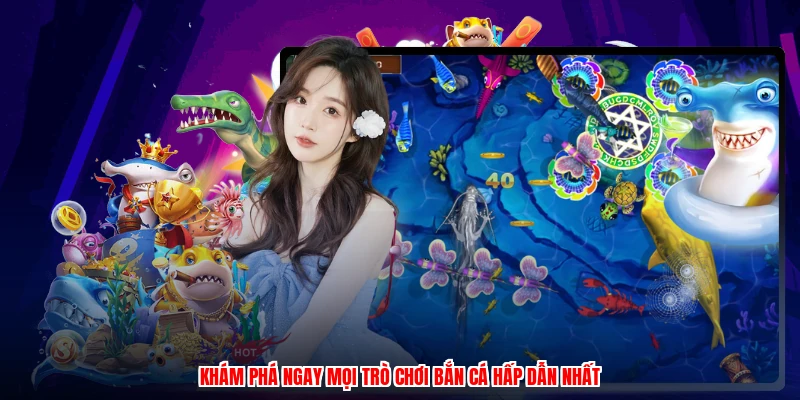 Khám phá ngay mọi trò chơi bắn cá hấp dẫn nhất