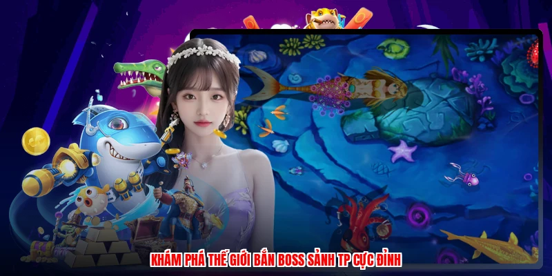 Khám phá thế giới bắn boss sảnh TP cực đỉnh