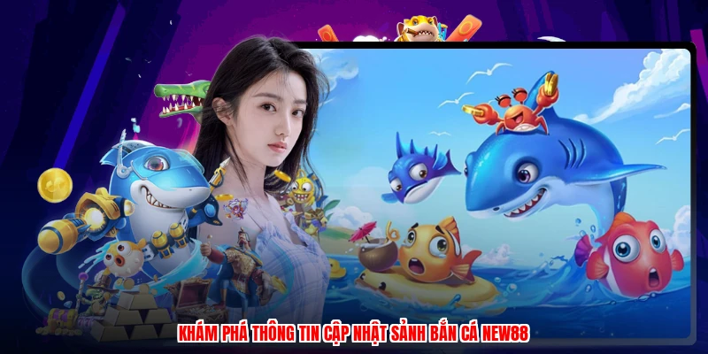 Khám phá thông tin cập nhật sảnh bắn cá NEW88