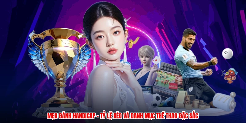 Mẹo Đánh Handicap - Tỷ Lệ Kèo Và Danh Mục Thể Thao Đặc Sắc
