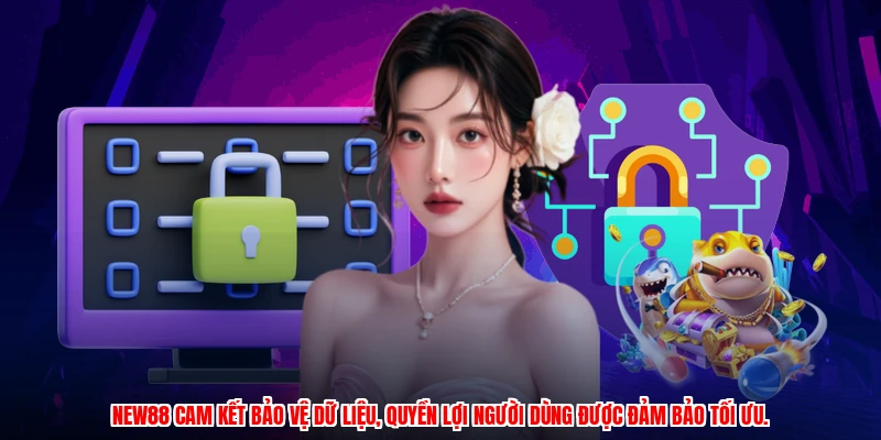 NEW88 cam kết bảo vệ dữ liệu, quyền lợi người dùng được đảm bảo tối ưu.