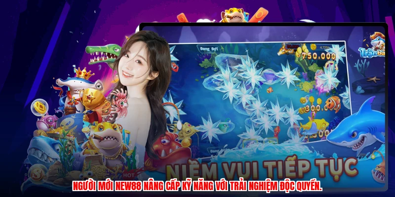 Người mới NEW88 nâng cấp kỹ năng với trải nghiệm độc quyền.