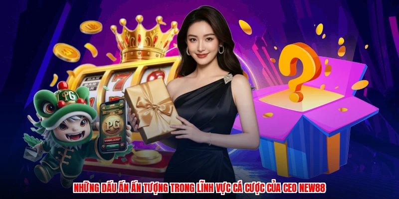 Những dấu ấn ấn tượng trong lĩnh vực cá cược của CEO NEW88