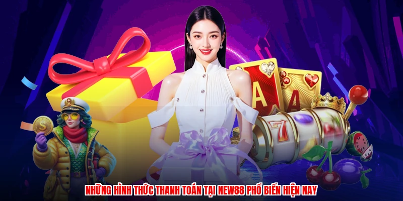 Những hình thức thanh toán tại NEW88 phổ biến hiện nay