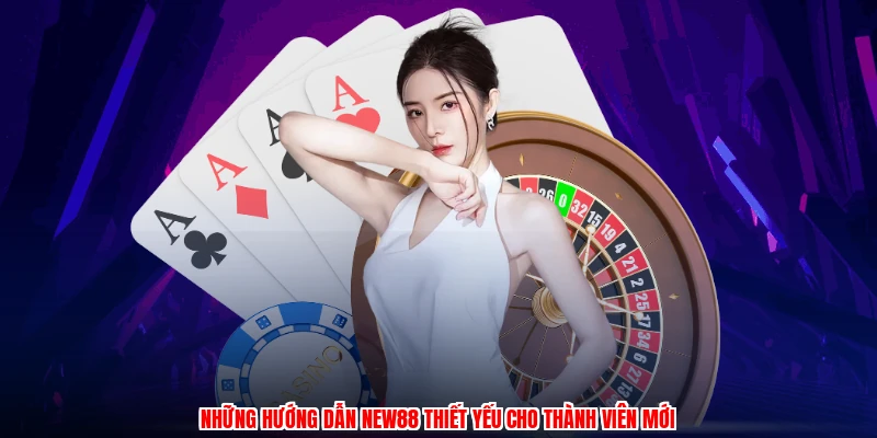 Những hướng dẫn NEW88 thiết yếu cho thành viên mới