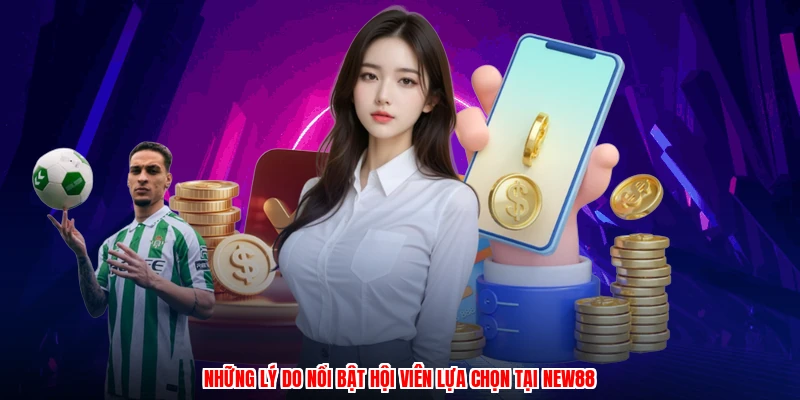 Những lý do nổi bật hội viên lựa chọn tại NEW88