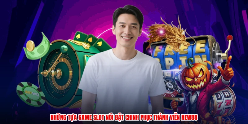 Những tựa game slot nổi bật chinh phục thành viên NEW88