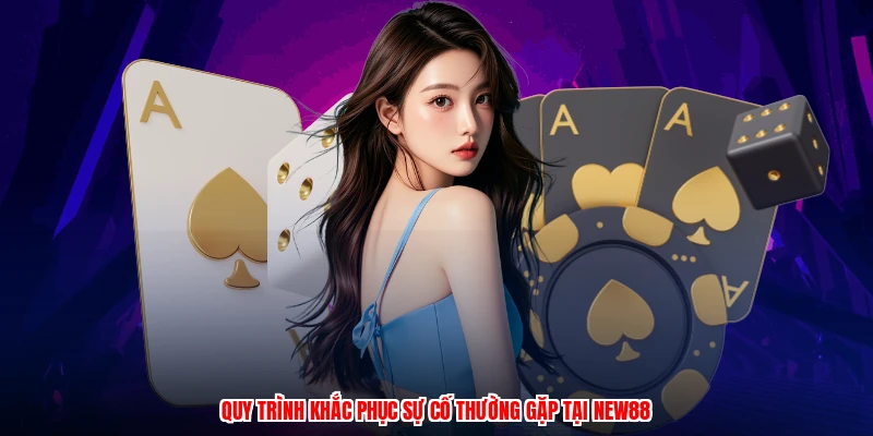 Quy trình khắc phục sự cố thường gặp tại NEW88
