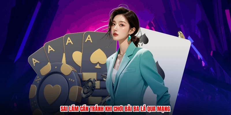 Sai lầm cần tránh khi chơi bài ba lá qua mạng