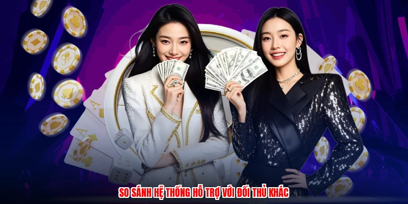 So sánh hệ thống hỗ trợ với đối thủ khác