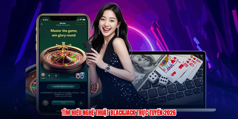 Tìm hiểu nghệ thuật blackjack trực tuyến 2026