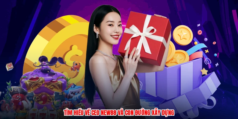 Tìm hiểu về CEO NEW88 và con đường xây dựng