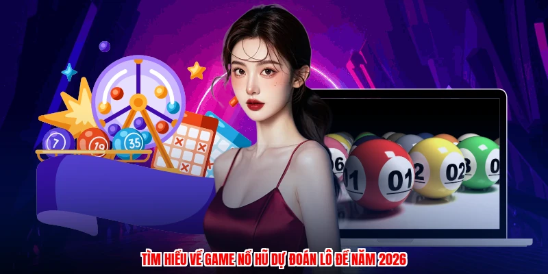 Tìm hiểu về game nổ hũ dự đoán lô đề năm 2026