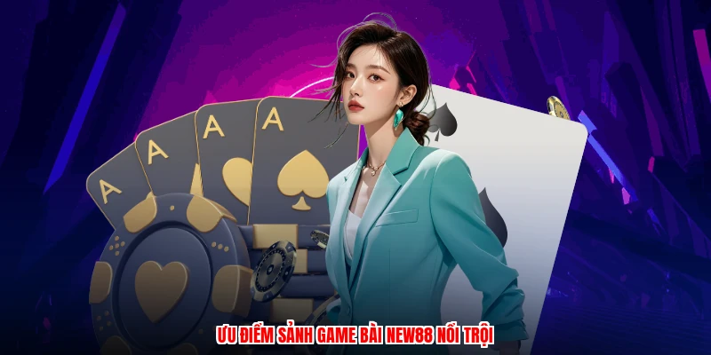 Ưu điểm sảnh game bài NEW88 nổi trội
